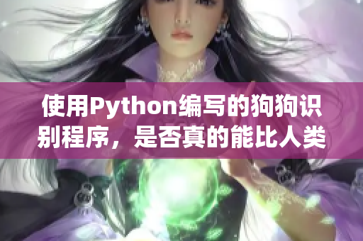 使用Python编写的狗狗识别程序，是否真的能比人类准确？