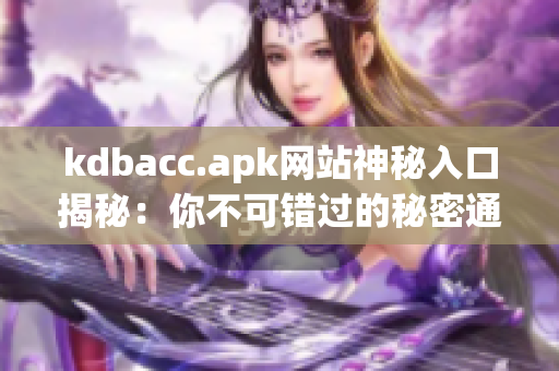 kdbacc.apk网站神秘入口揭秘：你不可错过的秘密通道