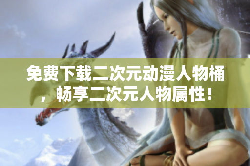 免费下载二次元动漫人物桶，畅享二次元人物属性！