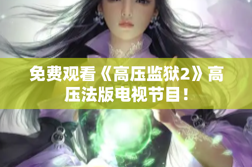 免费观看《高压监狱2》高压法版电视节目！