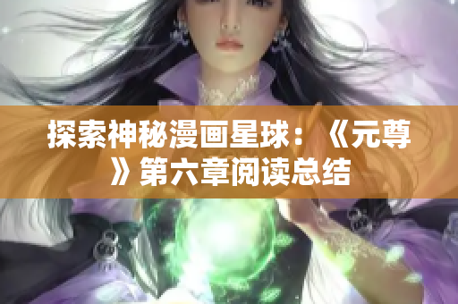 探索神秘漫画星球：《元尊》第六章阅读总结