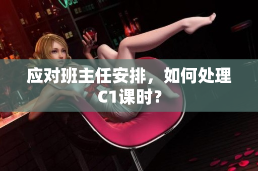 应对班主任安排，如何处理C1课时？
