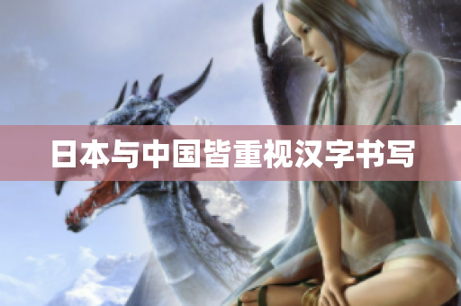 日本与中国皆重视汉字书写