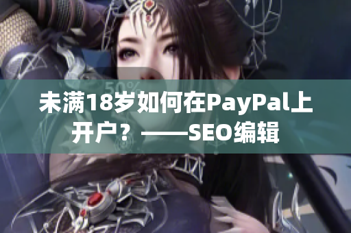 未满18岁如何在PayPal上开户？——SEO编辑