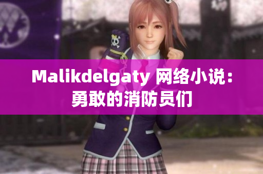Malikdelgaty 网络小说：勇敢的消防员们