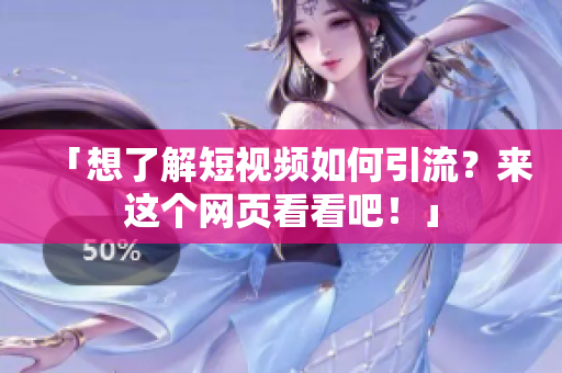 「想了解短视频如何引流？来这个网页看看吧！」