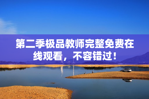 第二季极品教师完整免费在线观看，不容错过！