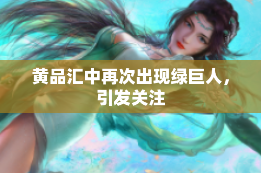 黄品汇中再次出现绿巨人，引发关注
