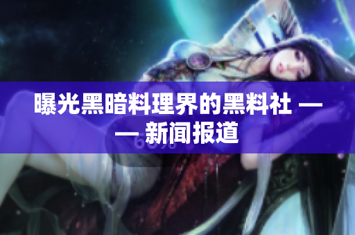 曝光黑暗料理界的黑料社 —— 新闻报道
