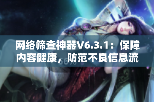 网络筛查神器V6.3.1：保障内容健康，防范不良信息流
