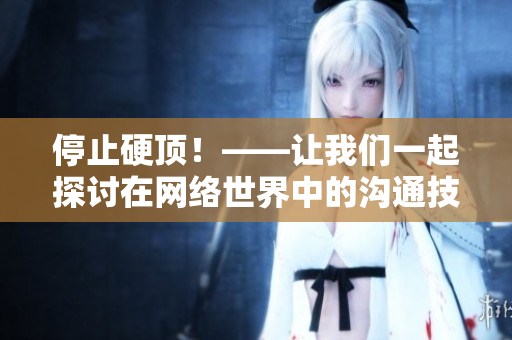 停止硬顶！——让我们一起探讨在网络世界中的沟通技巧