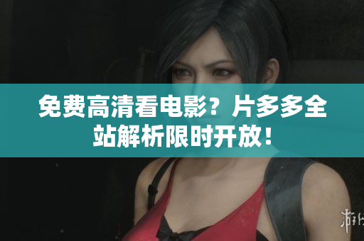 免费高清看电影？片多多全站解析限时开放！