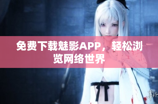免费下载魅影APP，轻松浏览网络世界
