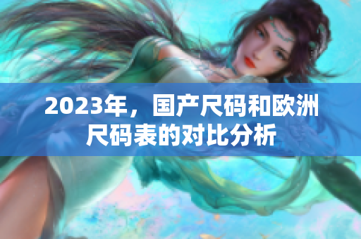2023年，国产尺码和欧洲尺码表的对比分析