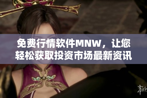 免费行情软件MNW，让您轻松获取投资市场最新资讯