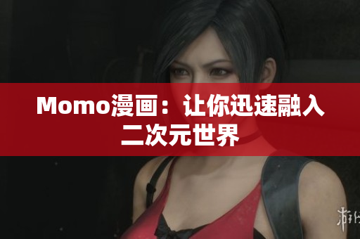 Momo漫画：让你迅速融入二次元世界