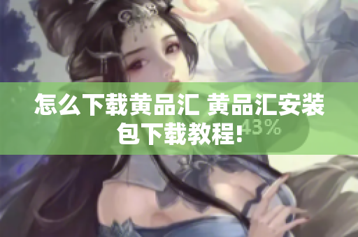 怎么下载黄品汇 黄品汇安装包下载教程!