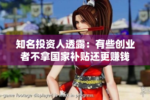 知名投资人透露：有些创业者不拿国家补贴还更赚钱