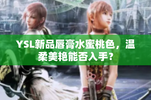 YSL新品唇膏水蜜桃色，温柔美艳能否入手？