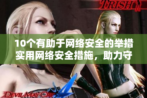 10个有助于网络安全的举措实用网络安全措施，助力守护您的数据安全！