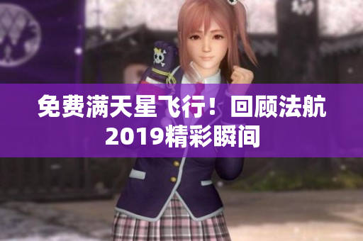 免费满天星飞行！回顾法航2019精彩瞬间