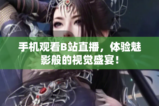 手机观看B站直播，体验魅影般的视觉盛宴！