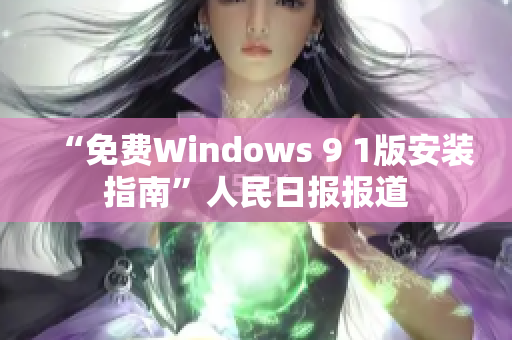 “免费Windows 9 1版安装指南”人民日报报道