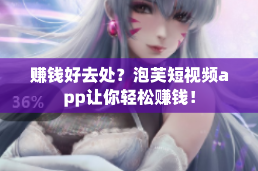 赚钱好去处？泡芙短视频app让你轻松赚钱！
