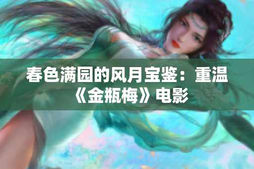 春色满园的风月宝鉴：重温《金瓶梅》电影