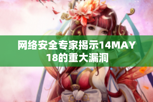 网络安全专家揭示14MAY18的重大漏洞