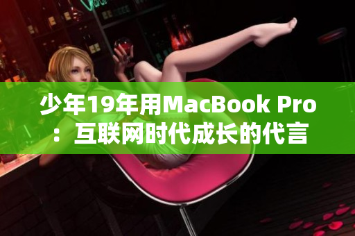 少年19年用MacBook Pro：互联网时代成长的代言