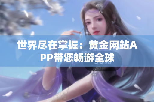 世界尽在掌握：黄金网站APP带您畅游全球