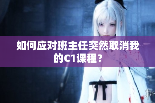 如何应对班主任突然取消我的C1课程？