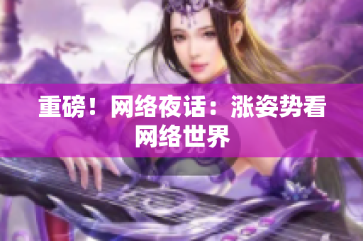 重磅！网络夜话：涨姿势看网络世界