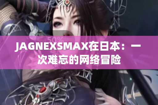 JAGNEXSMAX在日本：一次难忘的网络冒险