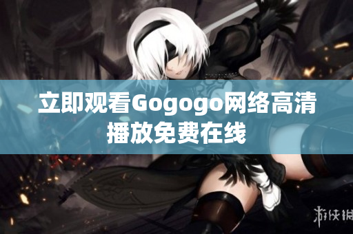 立即观看Gogogo网络高清播放免费在线