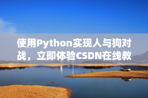 使用Python实现人与狗对战，立即体验CSDN在线教程！
