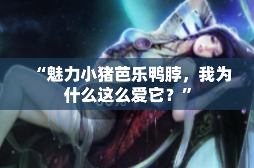 “魅力小猪芭乐鸭脖，我为什么这么爱它？”
