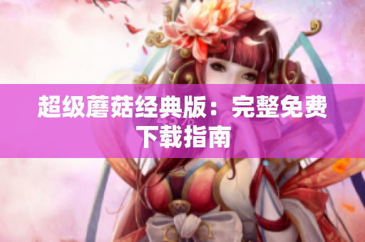超级蘑菇经典版：完整免费下载指南