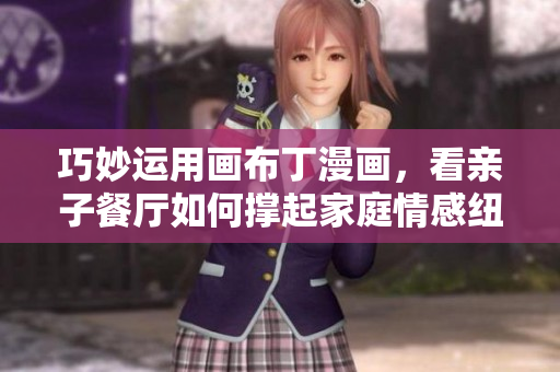 巧妙运用画布丁漫画，看亲子餐厅如何撑起家庭情感纽带
