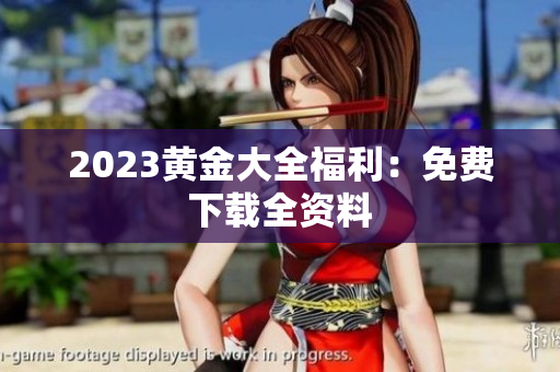2023黄金大全福利：免费下载全资料