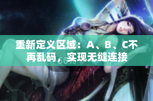 重新定义区域：A、B、C不再乱码，实现无缝连接
