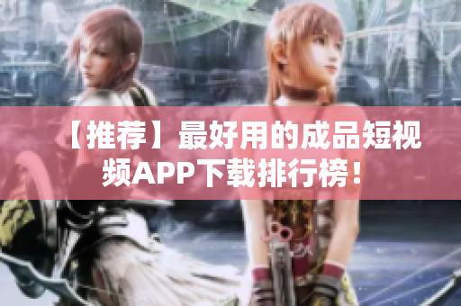 【推荐】最好用的成品短视频APP下载排行榜！