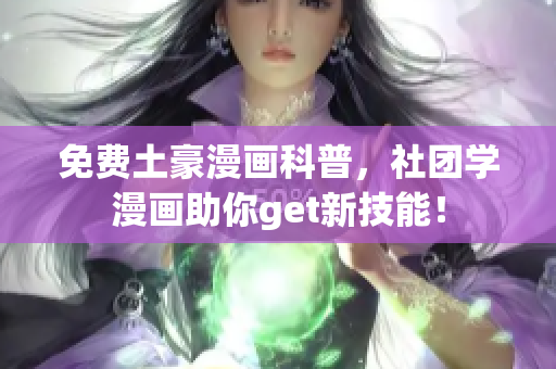 免费土豪漫画科普，社团学漫画助你get新技能！