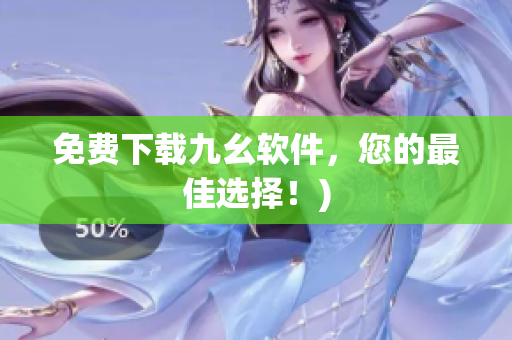 免费下载九幺软件，您的最佳选择！)