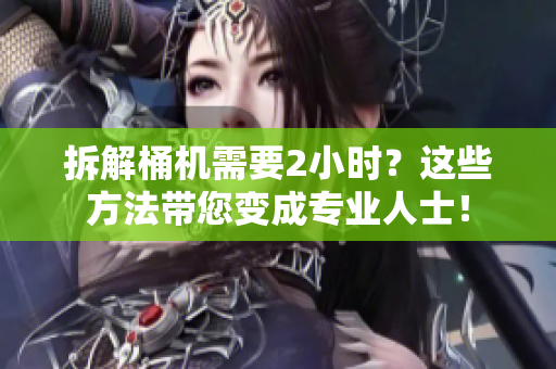 拆解桶机需要2小时？这些方法带您变成专业人士！