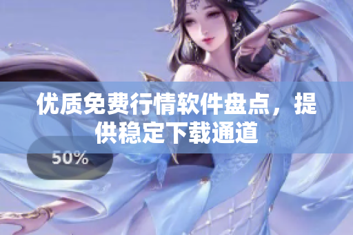 优质免费行情软件盘点，提供稳定下载通道