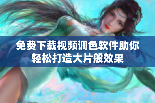 免费下载视频调色软件助你轻松打造大片般效果