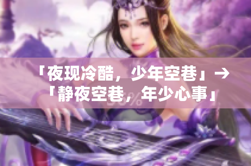 「夜现冷酷，少年空巷」→ 「静夜空巷，年少心事」