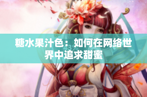糖水果汁色：如何在网络世界中追求甜蜜
